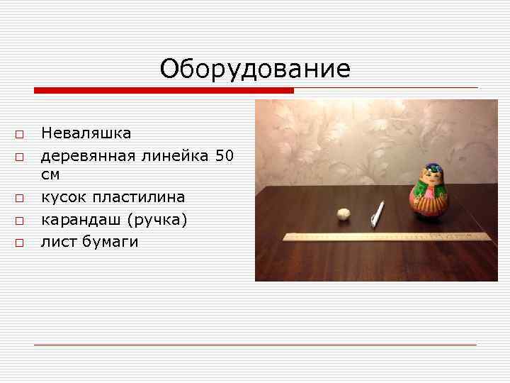 Оборудование o o o Неваляшка деревянная линейка 50 см кусок пластилина карандаш (ручка) лист