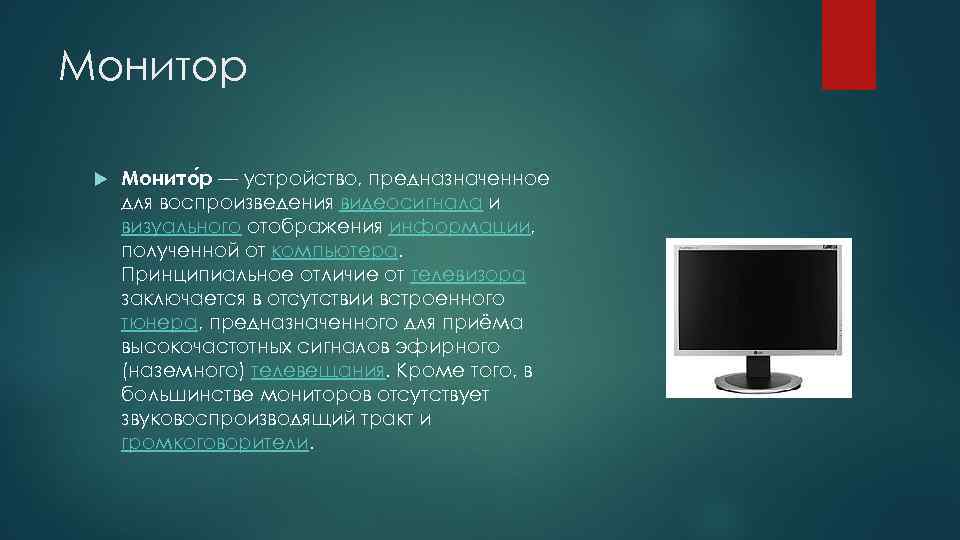 Монитор Монито р — устройство, предназначенное для воспроизведения видеосигнала и визуального отображения информации, полученной