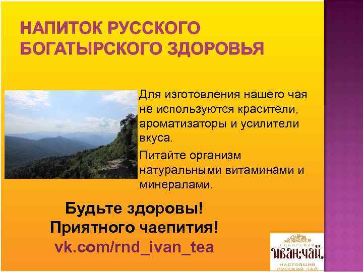 Для изготовления нашего чая не используются красители, ароматизаторы и усилители вкуса. Питайте организм натуральными