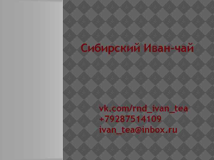 Сибирский Иван-чай vk. com/rnd_ivan_tea +79287514109 ivan_tea@inbox. ru 