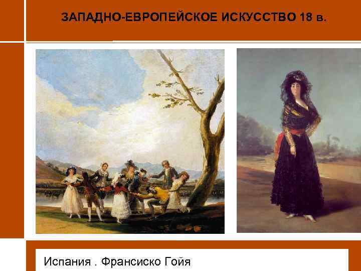 ЗАПАДНО-ЕВРОПЕЙСКОЕ ИСКУССТВО 18 в. • Испания. Франсиско Гойя 