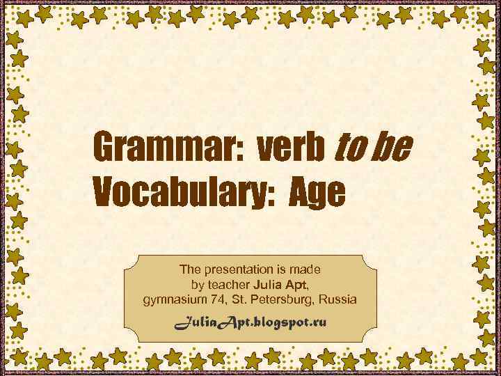 Grammar: verb to be Vocabulary: Age The presentation is made The presentation is Apt,