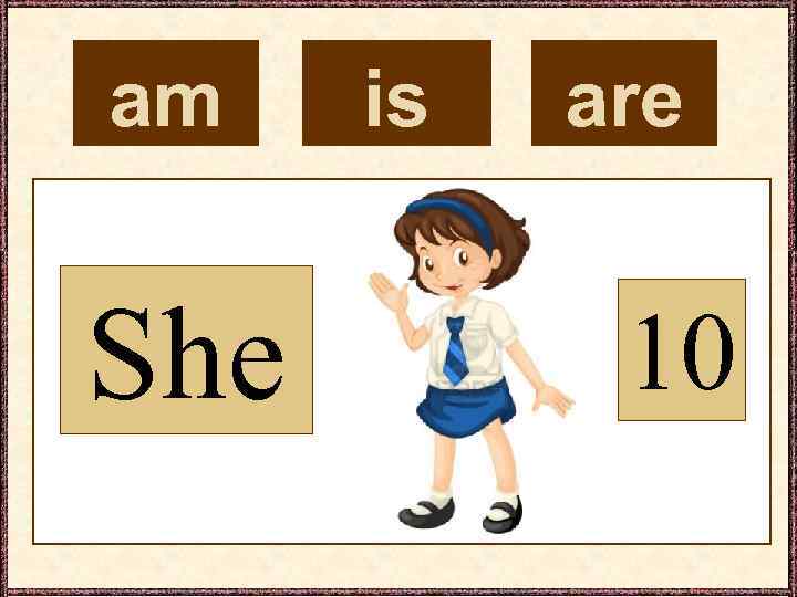 am She is are 10 