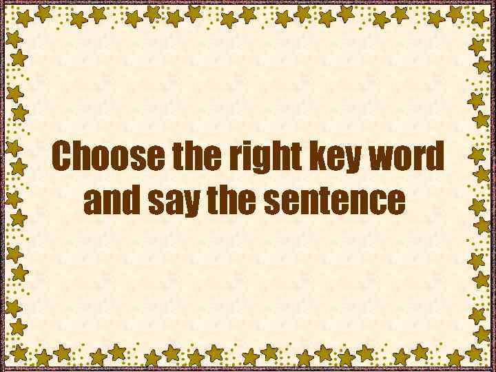 Choose the right key word and say the sentence 