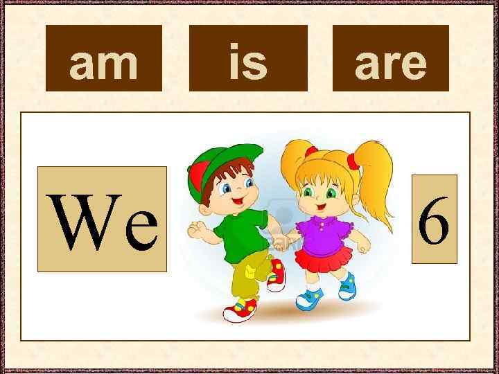 am We is are 6 