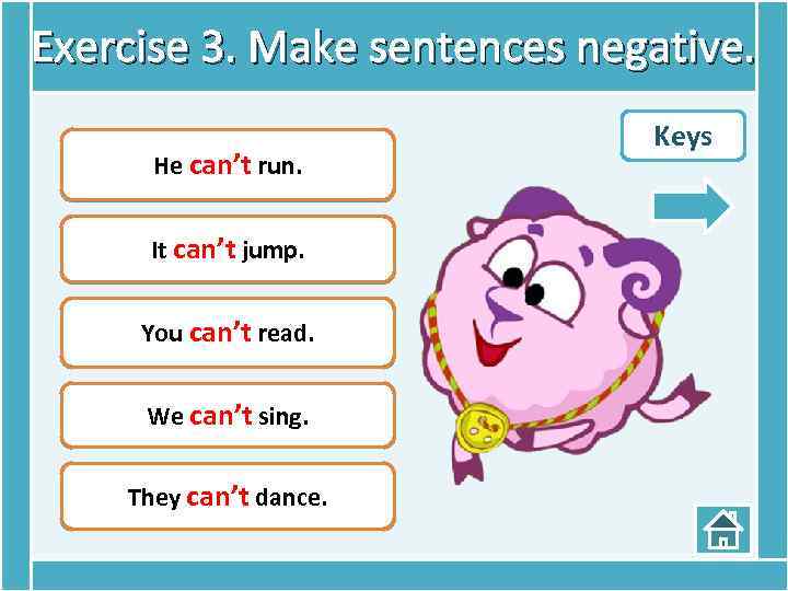 Exercise 3. Make sentences negative. He can run. He can’t run. It can jump.