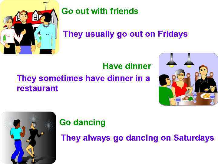 Go out with friends They usually go out on Fridays Have dinner They sometimes