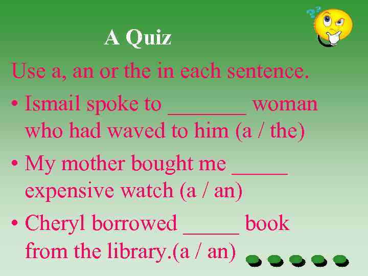 A Quiz Use a, an or the in each sentence. • Ismail spoke to