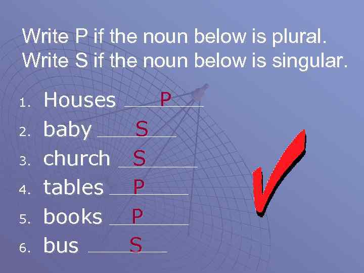 Write P if the noun below is plural. Write S if the noun below