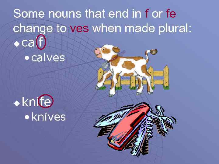 Some nouns that end in f or fe change to ves when made plural: