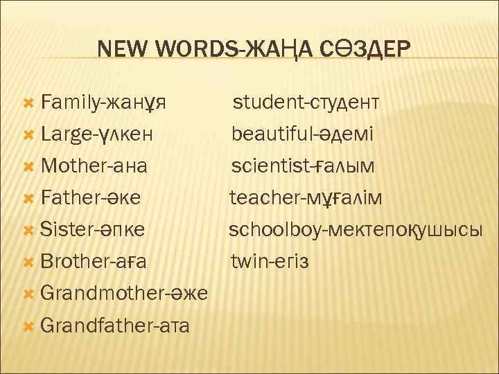 NEW WORDS-ЖАҢА СӨЗДЕР Family-жанұя Large-үлкен Mother-ана Father-әке Sister-әпке Brother-аға Grandmother-әже Grandfather-ата student-студент beautiful-әдемі scientist-ғалым