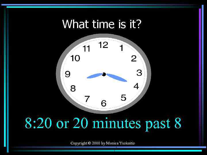 What time is it? 8: 20 or 20 minutes past 8 Copyright © 2000