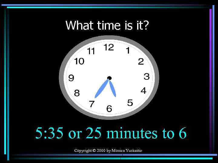 What time is it? 5: 35 or 25 minutes to 6 Copyright © 2000