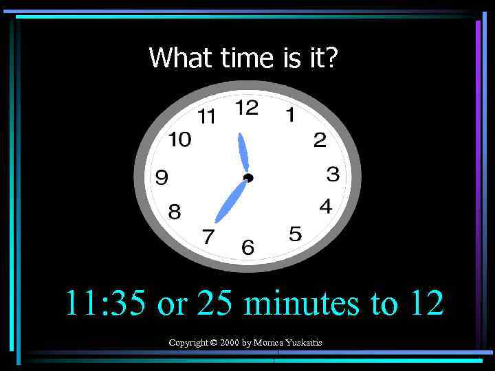 What time is it? 11: 35 or 25 minutes to 12 Copyright © 2000