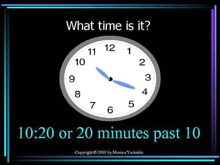 What time is it? 10: 20 or 20 minutes past 10 Copyright © 2000