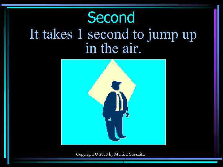 Second It takes 1 second to jump up in the air. Copyright © 2000