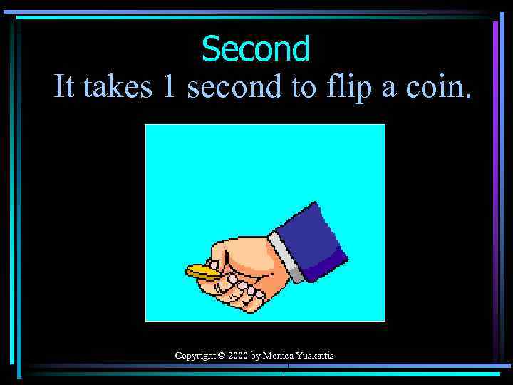 Second It takes 1 second to flip a coin. Copyright © 2000 by Monica