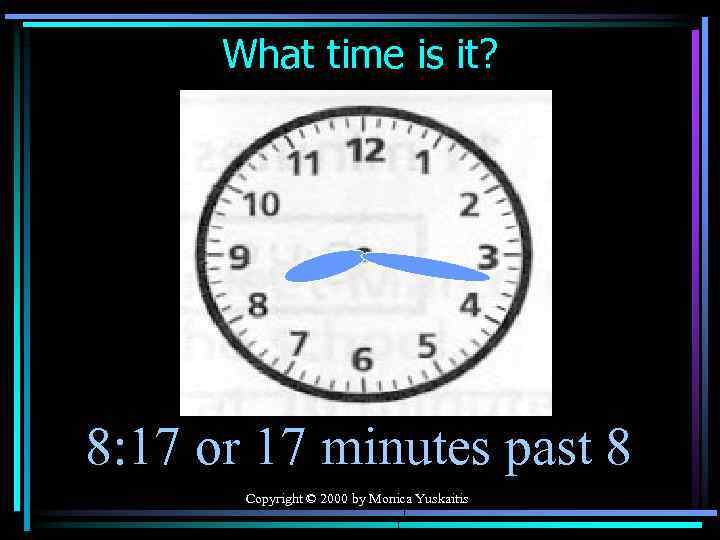 What time is it? 8: 17 or 17 minutes past 8 Copyright © 2000