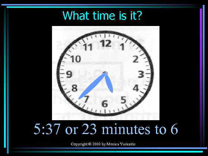 What time is it? 5: 37 or 23 minutes to 6 Copyright © 2000