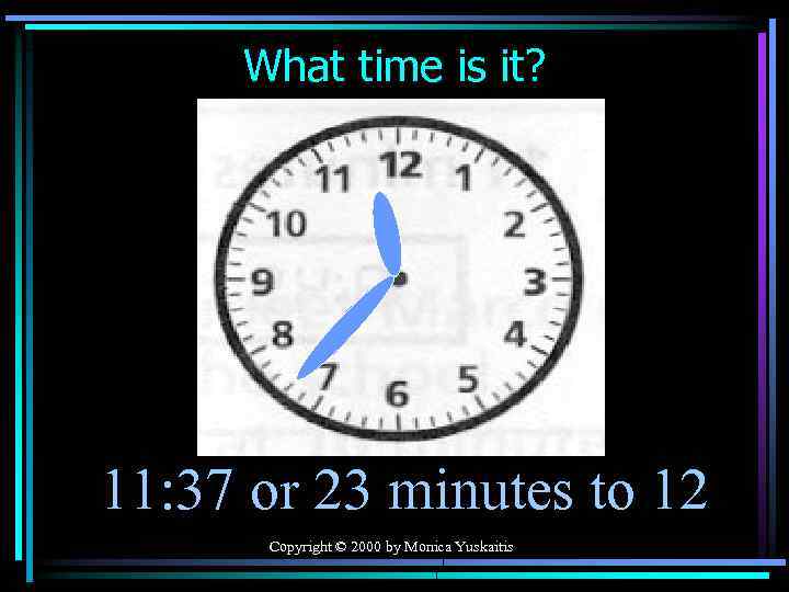 What time is it? 11: 37 or 23 minutes to 12 Copyright © 2000