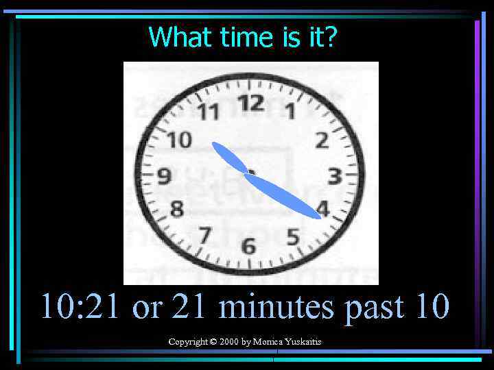 What time is it? 10: 21 or 21 minutes past 10 Copyright © 2000