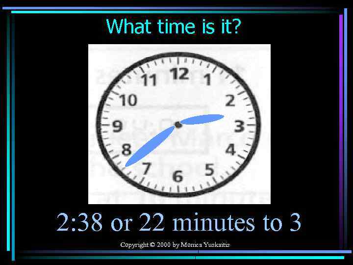 What time is it? 2: 38 or 22 minutes to 3 Copyright © 2000