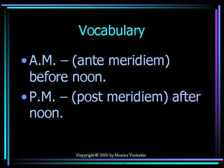 Vocabulary • A. M. – (ante meridiem) before noon. • P. M. – (post