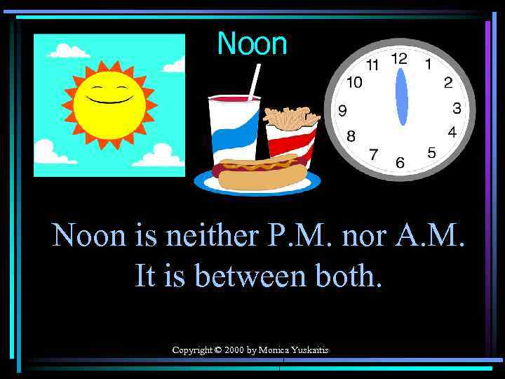 Noon is neither P. M. nor A. M. It is between both. Copyright ©