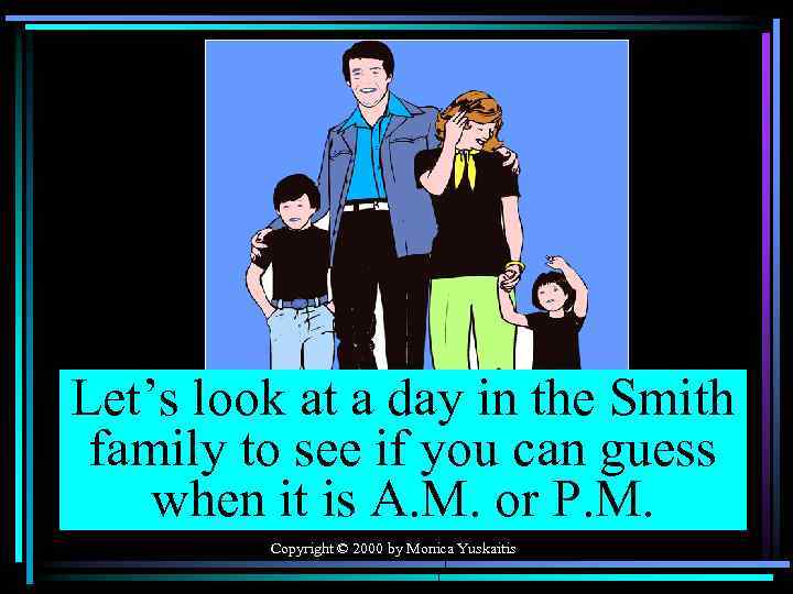 Let’s look at a day in the Smith family to see if you can