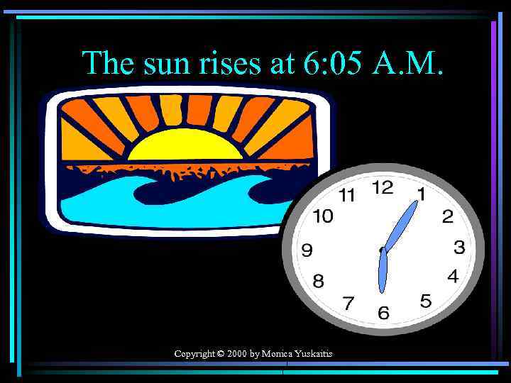 The sun rises at 6: 05 A. M. Copyright © 2000 by Monica Yuskaitis