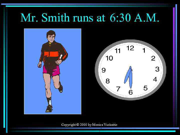 Mr. Smith runs at 6: 30 A. M. Copyright © 2000 by Monica Yuskaitis