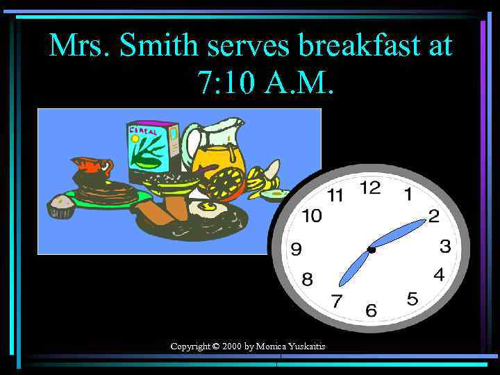 Mrs. Smith serves breakfast at 7: 10 A. M. Copyright © 2000 by Monica