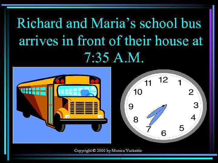 Richard and Maria’s school bus arrives in front of their house at 7: 35