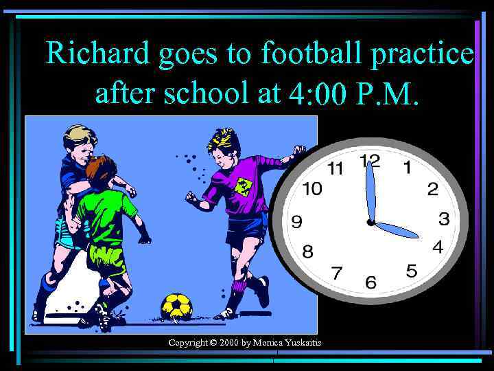 Richard goes to football practice after school at 4: 00 P. M. Copyright ©