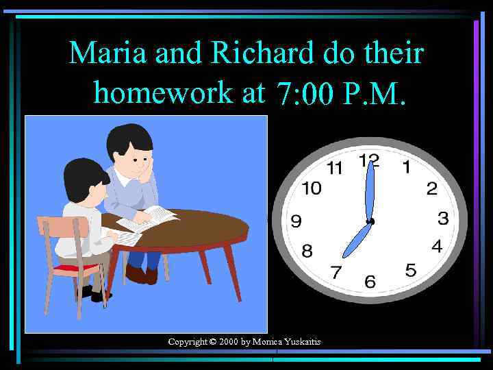 Maria and Richard do their homework at 7: 00 P. M. Copyright © 2000