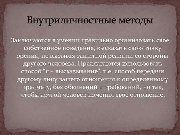 Внутриличностные методы Заключаются в умении правильно организовать свое собственное поведение, высказать свою точку зрения,