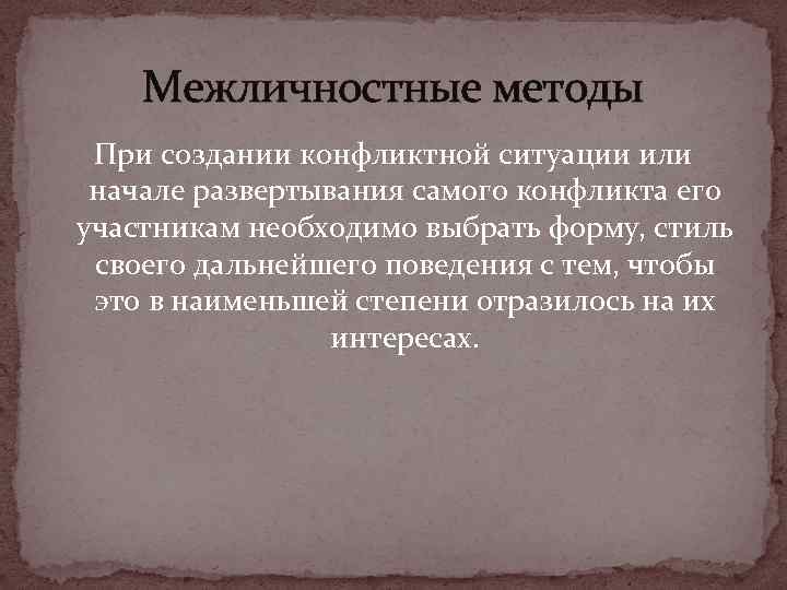 Межличностные методы При создании конфликтной ситуации или начале развертывания самого конфликта его участникам необходимо