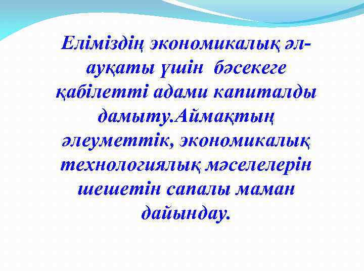 Еліміздің экономикалық әлауқаты үшін бәсекеге қабілетті адами капиталды дамыту. Аймақтың әлеуметтік, экономикалық технологиялық мәселелерін