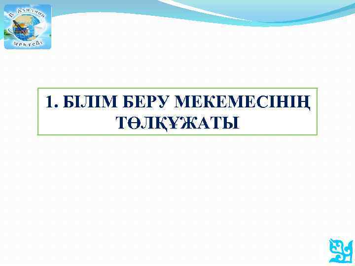 1. БІЛІМ БЕРУ МЕКЕМЕСІНІҢ ТӨЛҚҰЖАТЫ 