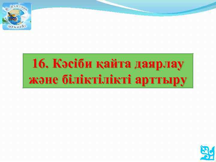 16. Кәсіби қайта даярлау және білікті арттыру 