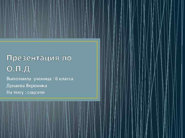 Презентация по О. П. Д Выполнила ученица : 6 класса Дунаева Вероника На тему