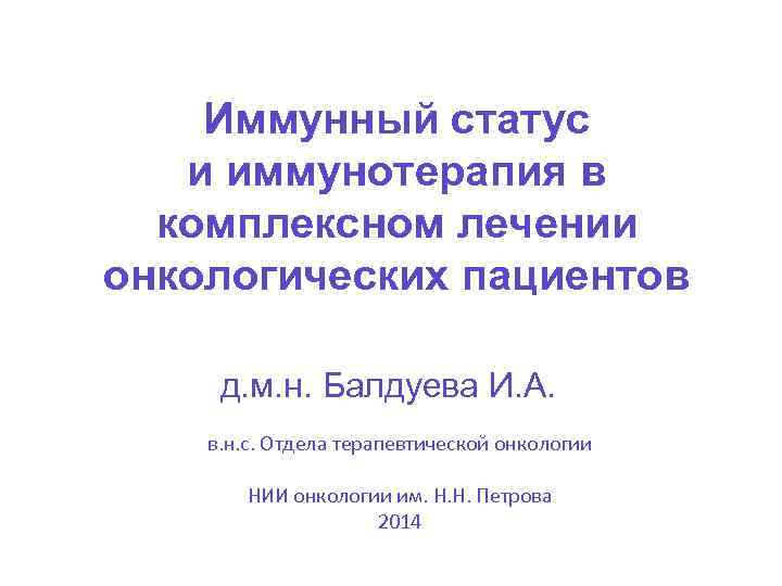 Иммунный статус и иммунотерапия в комплексном лечении онкологических пациентов д. м. н. Балдуева И.