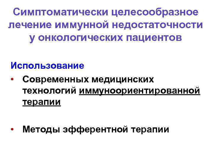 Симптоматически целесообразное лечение иммунной недостаточности у онкологических пациентов Использование • Современных медицинских технологий иммуноориентированной