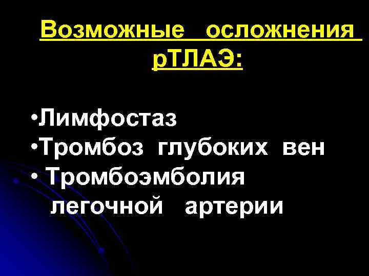 Возможные осложнения р. ТЛАЭ: • Лимфостаз • Тромбоз глубоких вен • Тромбоэмболия легочной артерии