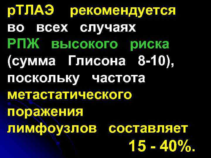 р. ТЛАЭ рекомендуется во всех случаях РПЖ высокого риска (сумма Глисона 8 -10), поскольку