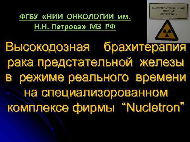 ФГБУ «НИИ ОНКОЛОГИИ им. Н. Н. Петрова» МЗ РФ Высокодозная брахитерапия рака предстательной железы