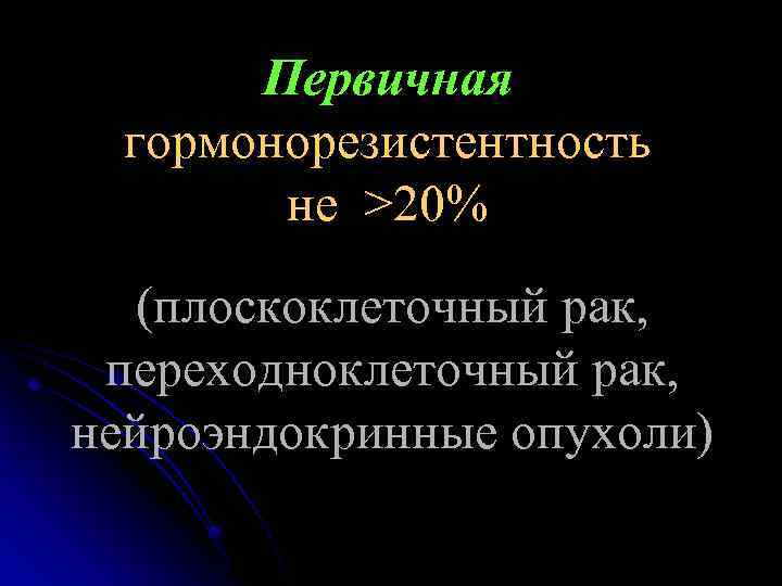 Первичная гормонорезистентность не >20% (плоскоклеточный рак, переходноклеточный рак, нейроэндокринные опухоли) 