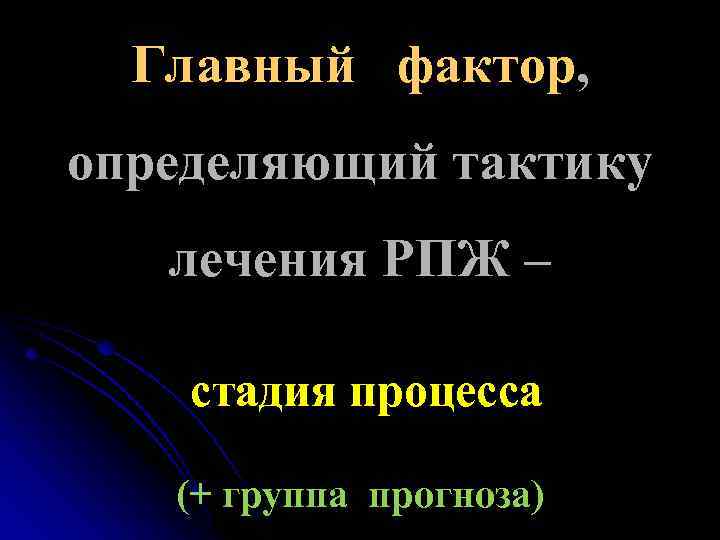 Главный фактор, определяющий тактику лечения РПЖ – стадия процесса (+ группа прогноза) 