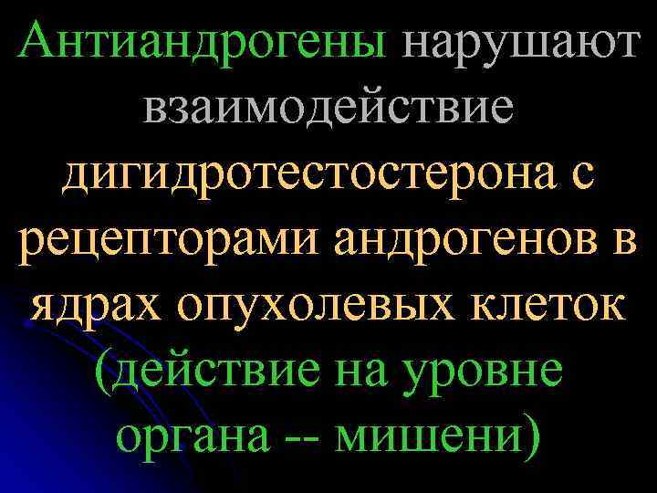 Антиандрогены нарушают взаимодействие дигидротестостерона с рецепторами андрогенов в ядрах опухолевых клеток (действие на уровне