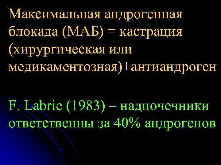 Максимальная андрогенная блокада (МАБ) = кастрация (хирургическая или медикаментозная)+антиандроген F. Labrie (1983) – надпочечники